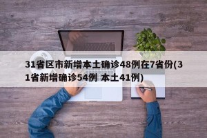 31省区市新增本土确诊48例在7省份(31省新增确诊54例 本土41例)
