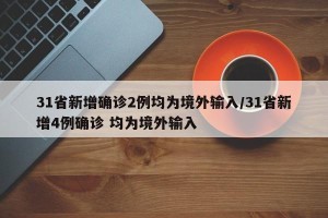 31省新增确诊2例均为境外输入/31省新增4例确诊 均为境外输入
