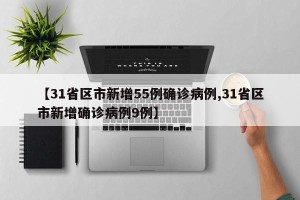 【31省区市新增55例确诊病例,31省区市新增确诊病例9例】