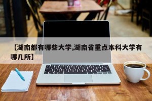 【湖南都有哪些大学,湖南省重点本科大学有哪几所】