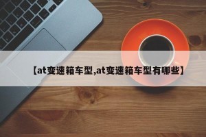 【at变速箱车型,at变速箱车型有哪些】