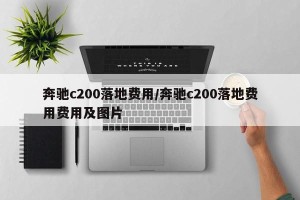 奔驰c200落地费用/奔驰c200落地费用费用及图片