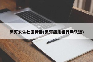 黑河发生社区传播(黑河感染者行动轨迹)