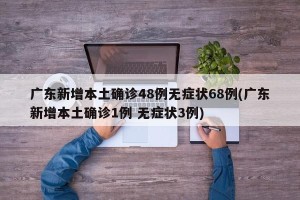 广东新增本土确诊48例无症状68例(广东新增本土确诊1例 无症状3例)