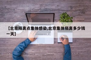 【北京隔离点集体感染,北京集体隔离多少钱一天】