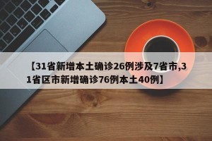【31省新增本土确诊26例涉及7省市,31省区市新增确诊76例本土40例】