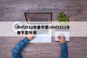 dnf2012年春节套/dnf2012年春节套外观