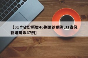 【31个省份新增46例确诊病例,31省份新增确诊47例】