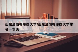 山东济南有哪些大学/山东济南有哪些大学排名一览表