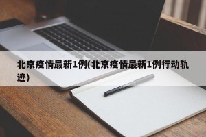 北京疫情最新1例(北京疫情最新1例行动轨迹)