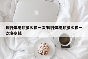 摩托车电瓶多久换一次/摩托车电瓶多久换一次多少钱