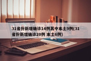 31省份新增确诊14例其中本土9例(31省份新增确诊20例 本土6例)