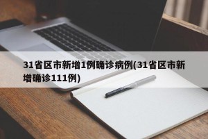 31省区市新增1例确诊病例(31省区市新增确诊111例)