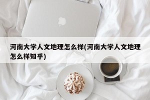 河南大学人文地理怎么样(河南大学人文地理怎么样知乎)