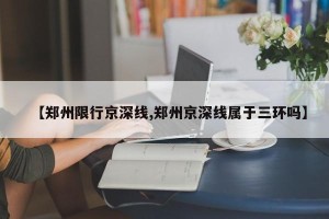 【郑州限行京深线,郑州京深线属于三环吗】