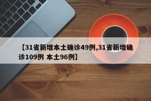 【31省新增本土确诊49例,31省新增确诊109例 本土96例】