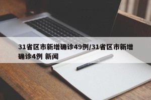 31省区市新增确诊49例/31省区市新增确诊4例 新闻