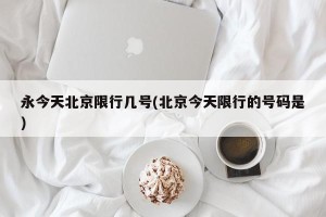 永今天北京限行几号(北京今天限行的号码是)