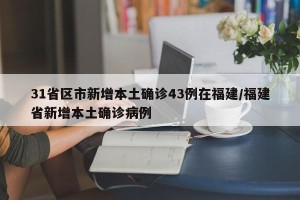 31省区市新增本土确诊43例在福建/福建省新增本土确诊病例