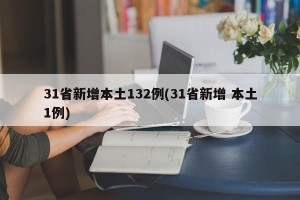 31省新增本土132例(31省新增 本土1例)