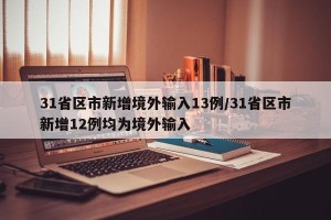 31省区市新增境外输入13例/31省区市新增12例均为境外输入