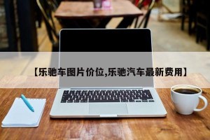 【乐驰车图片价位,乐驰汽车最新费用】