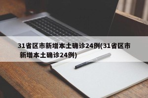 31省区市新增本土确诊24例(31省区市 新增本土确诊24例)