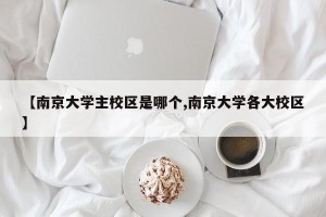 【南京大学主校区是哪个,南京大学各大校区】