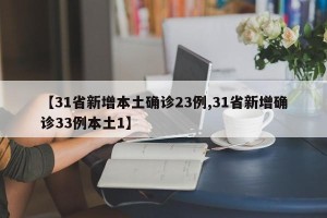【31省新增本土确诊23例,31省新增确诊33例本土1】