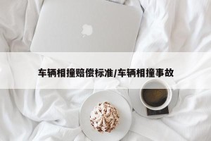 车辆相撞赔偿标准/车辆相撞事故
