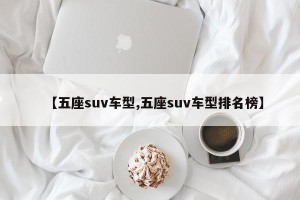 【五座suv车型,五座suv车型排名榜】