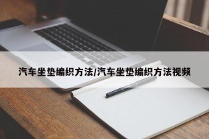 汽车坐垫编织方法/汽车坐垫编织方法视频