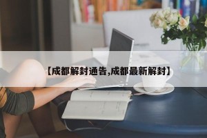【成都解封通告,成都最新解封】