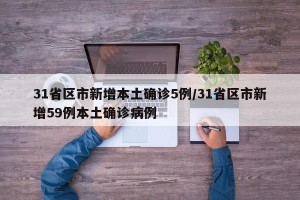 31省区市新增本土确诊5例/31省区市新增59例本土确诊病例