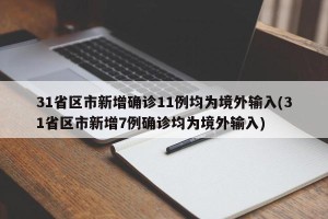 31省区市新增确诊11例均为境外输入(31省区市新增7例确诊均为境外输入)