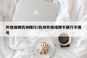 外地绿牌杭州限行/杭州外地绿牌不限行不限号