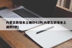 内蒙古新增本土确诊42例(内蒙古新增本土病例9例)
