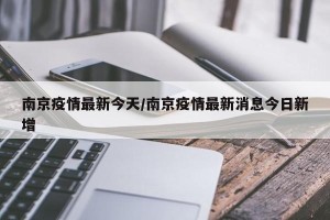 南京疫情最新今天/南京疫情最新消息今日新增
