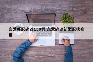 东营新冠确诊150例/东营确诊新型冠状病毒