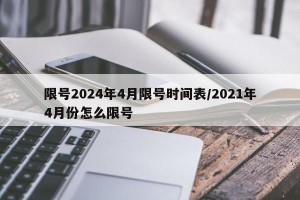 限号2024年4月限号时间表/2021年4月份怎么限号