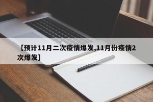 【预计11月二次疫情爆发,11月份疫情2次爆发】