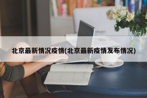 北京最新情况疫情(北京最新疫情发布情况)