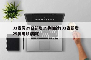 31省份29日新增19例确诊(31省新增29例确诊病例)