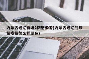 内蒙古通辽新增2例感染者(内蒙古通辽的病情疫情怎么样现在)