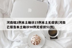 河南增2例本土确诊15例本土无症状(河南已报告本土确诊90例无症状51例)