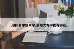 【濮阳有哪些大学,濮阳大专学校有哪些】
