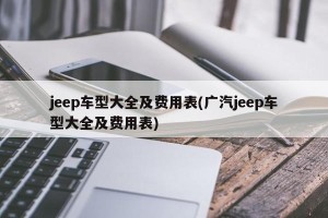 jeep车型大全及费用表(广汽jeep车型大全及费用表)