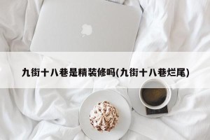 九街十八巷是精装修吗(九街十八巷烂尾)