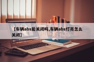 【车辆abs能关闭吗,车辆abs灯亮怎么关闭】