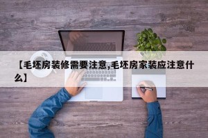 【毛坯房装修需要注意,毛坯房家装应注意什么】